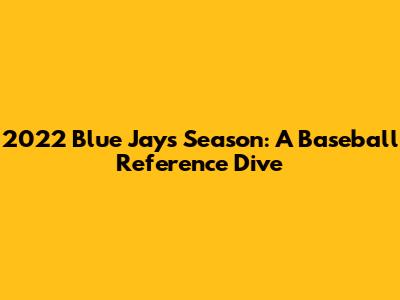 2022 Blue Jays Season: A Baseball Reference Dive