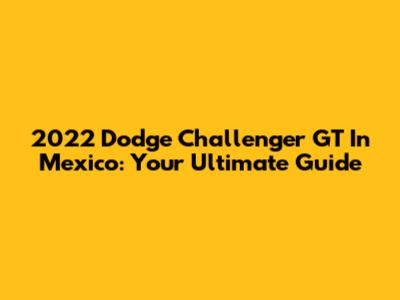 2022 Dodge Challenger GT In Mexico: Your Ultimate Guide