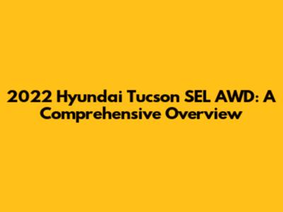 2022 Hyundai Tucson SEL AWD: A Comprehensive Overview