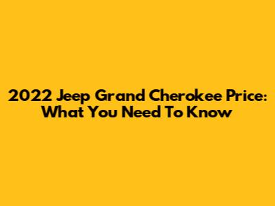 2022 Jeep Grand Cherokee Price: What You Need To Know