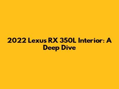 2022 Lexus RX 350L Interior: A Deep Dive