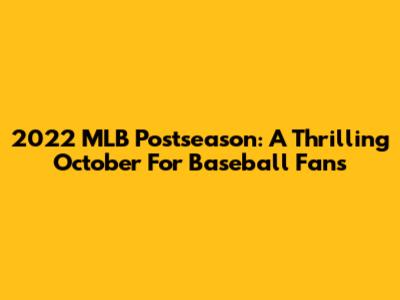 2022 MLB Postseason: A Thrilling October For Baseball Fans