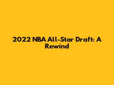 2022 NBA All-Star Draft: A Rewind