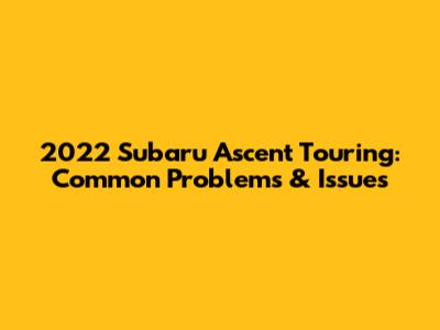 2022 Subaru Ascent Touring: Common Problems & Issues