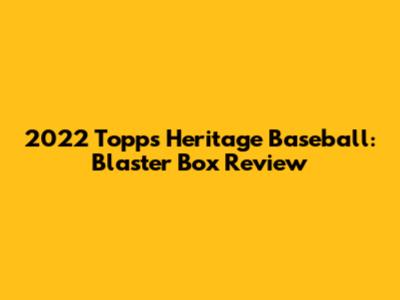 2022 Topps Heritage Baseball: Blaster Box Review