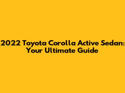 2022 Toyota Corolla Active Sedan: Your Ultimate Guide