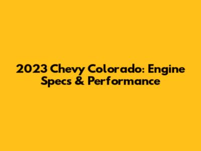 2023 Chevy Colorado: Engine Specs & Performance