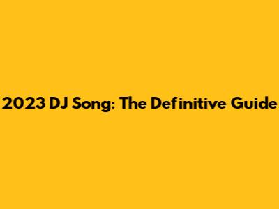 2023 DJ Song: The Definitive Guide
