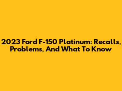 2023 Ford F-150 Platinum: Recalls, Problems, And What To Know