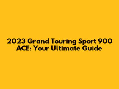2023 Grand Touring Sport 900 ACE: Your Ultimate Guide
