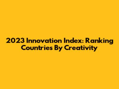 2023 Innovation Index: Ranking Countries By Creativity