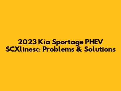 2023 Kia Sportage PHEV SCXlinesc: Problems & Solutions
