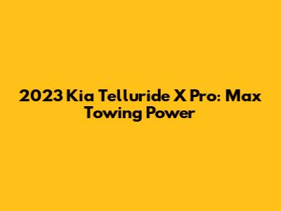 2023 Kia Telluride X Pro: Max Towing Power