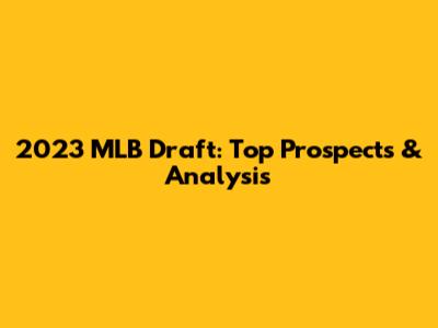 2023 MLB Draft: Top Prospects & Analysis