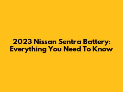 2023 Nissan Sentra Battery: Everything You Need To Know