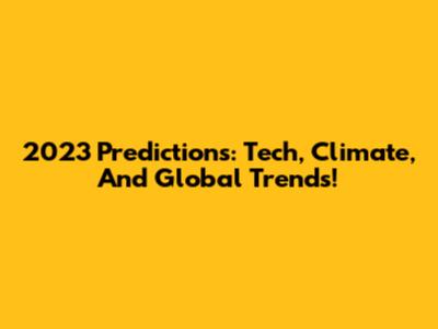 2023 Predictions: Tech, Climate, And Global Trends!