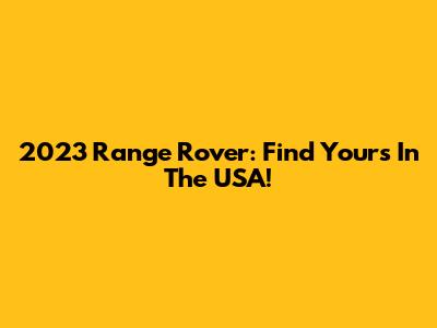 2023 Range Rover: Find Yours In The USA!
