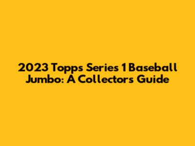 2023 Topps Series 1 Baseball Jumbo: A Collector's Guide