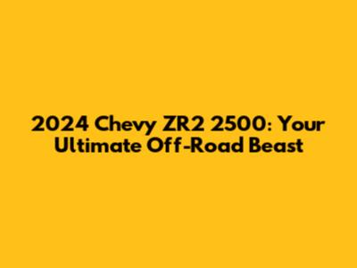2024 Chevy ZR2 2500: Your Ultimate Off-Road Beast