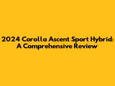 2024 Corolla Ascent Sport Hybrid: A Comprehensive Review