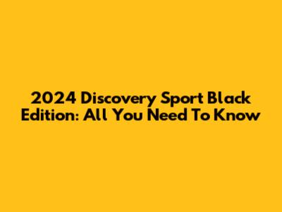 2024 Discovery Sport Black Edition: All You Need To Know