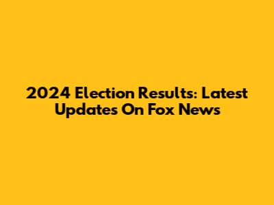 2024 Election Results: Latest Updates On Fox News