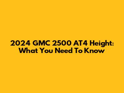 2024 GMC 2500 AT4 Height: What You Need To Know