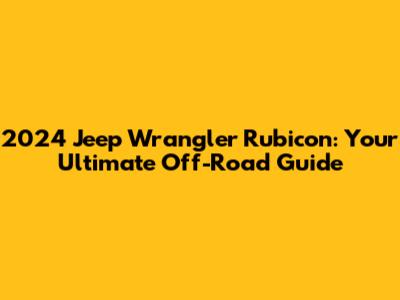 2024 Jeep Wrangler Rubicon: Your Ultimate Off-Road Guide