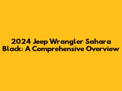 2024 Jeep Wrangler Sahara Black: A Comprehensive Overview