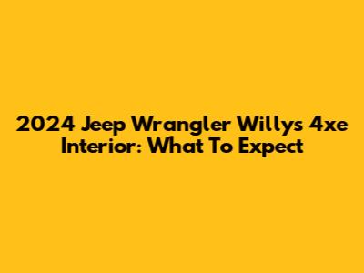 2024 Jeep Wrangler Willys 4xe Interior: What To Expect