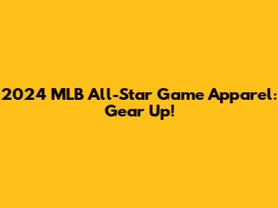 2024 MLB All-Star Game Apparel: Gear Up!