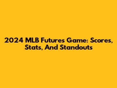2024 MLB Futures Game: Scores, Stats, And Standouts