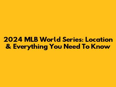 2024 MLB World Series: Location & Everything You Need To Know