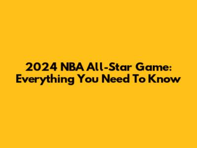 2024 NBA All-Star Game: Everything You Need To Know