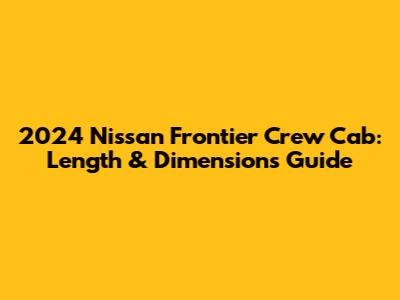 2024 Nissan Frontier Crew Cab: Length & Dimensions Guide
