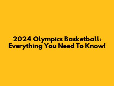 2024 Olympics Basketball: Everything You Need To Know!