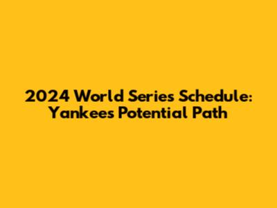 2024 World Series Schedule: Yankees' Potential Path
