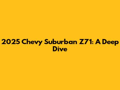 2025 Chevy Suburban Z71: A Deep Dive