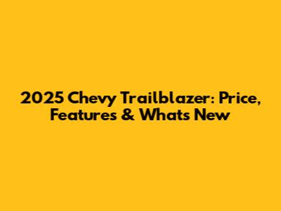 2025 Chevy Trailblazer: Price, Features & What's New