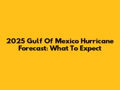 2025 Gulf Of Mexico Hurricane Forecast: What To Expect