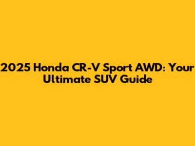 2025 Honda CR-V Sport AWD: Your Ultimate SUV Guide
