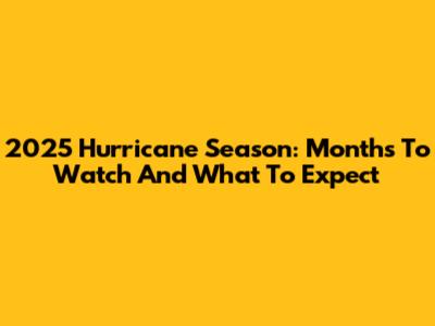2025 Hurricane Season: Months To Watch And What To Expect