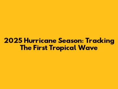 2025 Hurricane Season: Tracking The First Tropical Wave