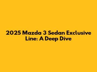 2025 Mazda 3 Sedan Exclusive Line: A Deep Dive