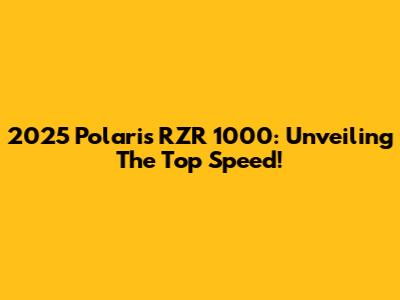 2025 Polaris RZR 1000: Unveiling The Top Speed!
