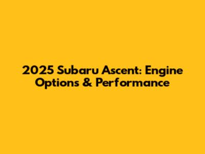 2025 Subaru Ascent: Engine Options & Performance
