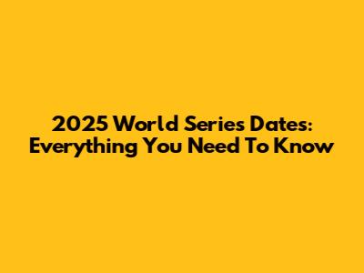 2025 World Series Dates: Everything You Need To Know