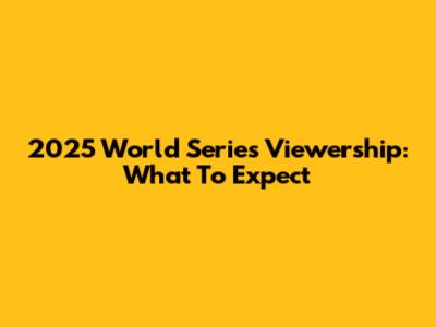 2025 World Series Viewership: What To Expect