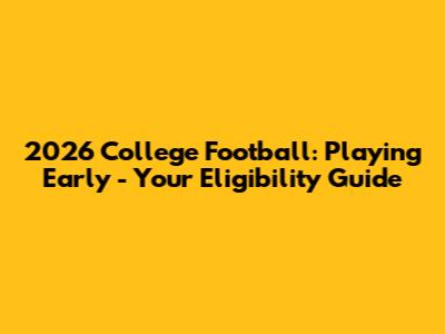 2026 College Football: Playing Early - Your Eligibility Guide