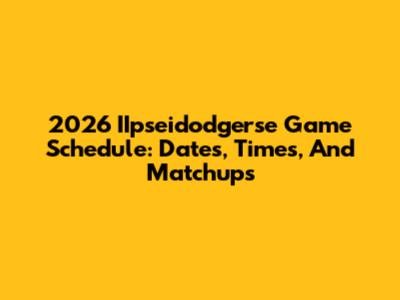 2026 IIpseidodgerse Game Schedule: Dates, Times, And Matchups